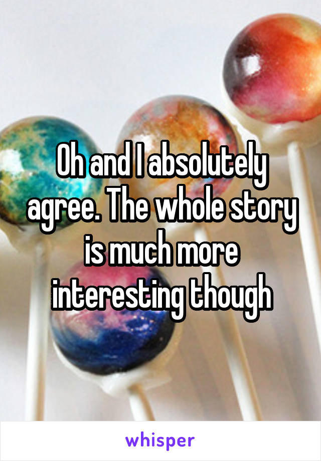 Oh and I absolutely agree. The whole story is much more interesting though