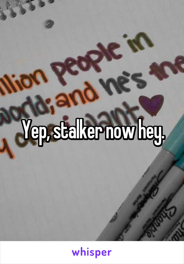 Yep, stalker now hey.