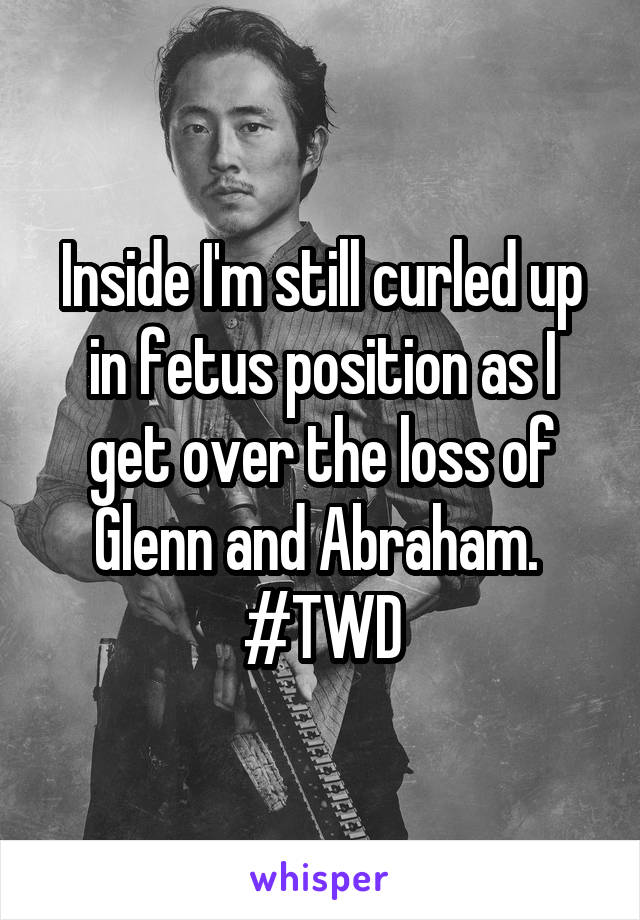 Inside I'm still curled up in fetus position as I get over the loss of Glenn and Abraham. 
#TWD
