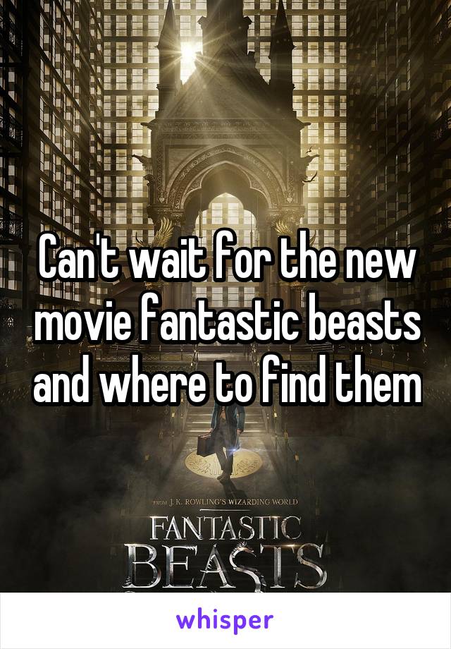 Can't wait for the new movie fantastic beasts and where to find them