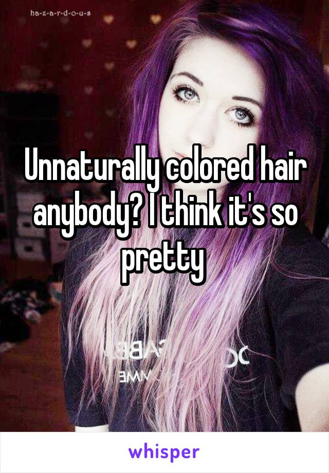 Unnaturally colored hair anybody? I think it's so pretty 
