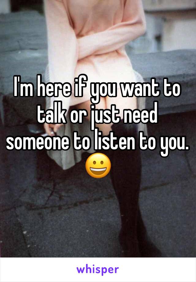 I'm here if you want to talk or just need someone to listen to you. 😀