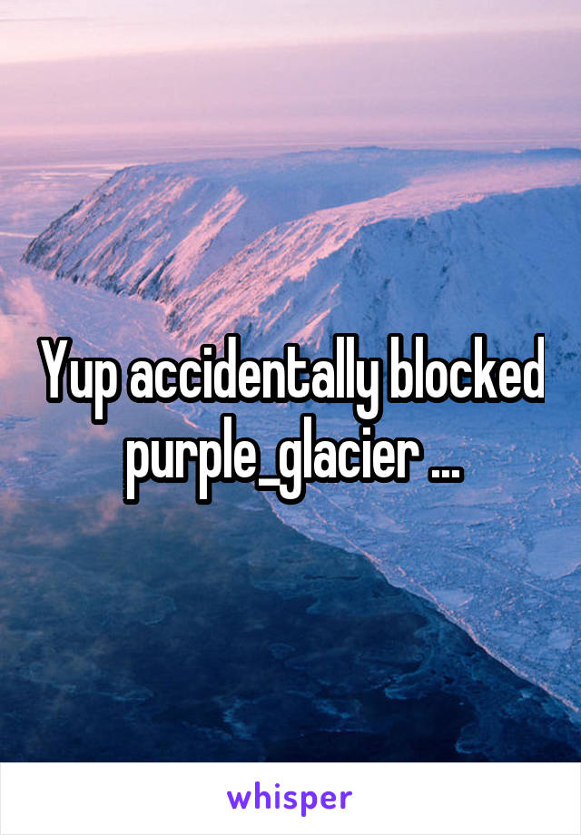 Yup accidentally blocked purple_glacier ...