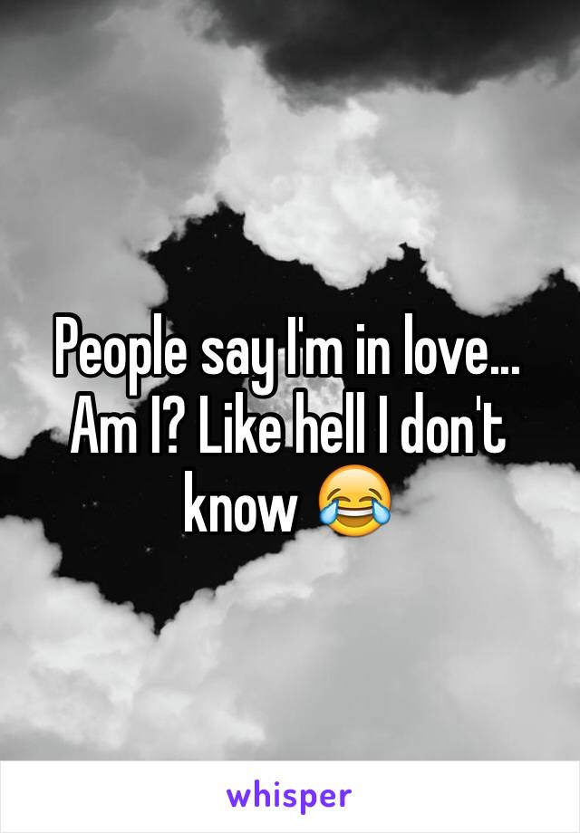 People say I'm in love... Am I? Like hell I don't know 😂