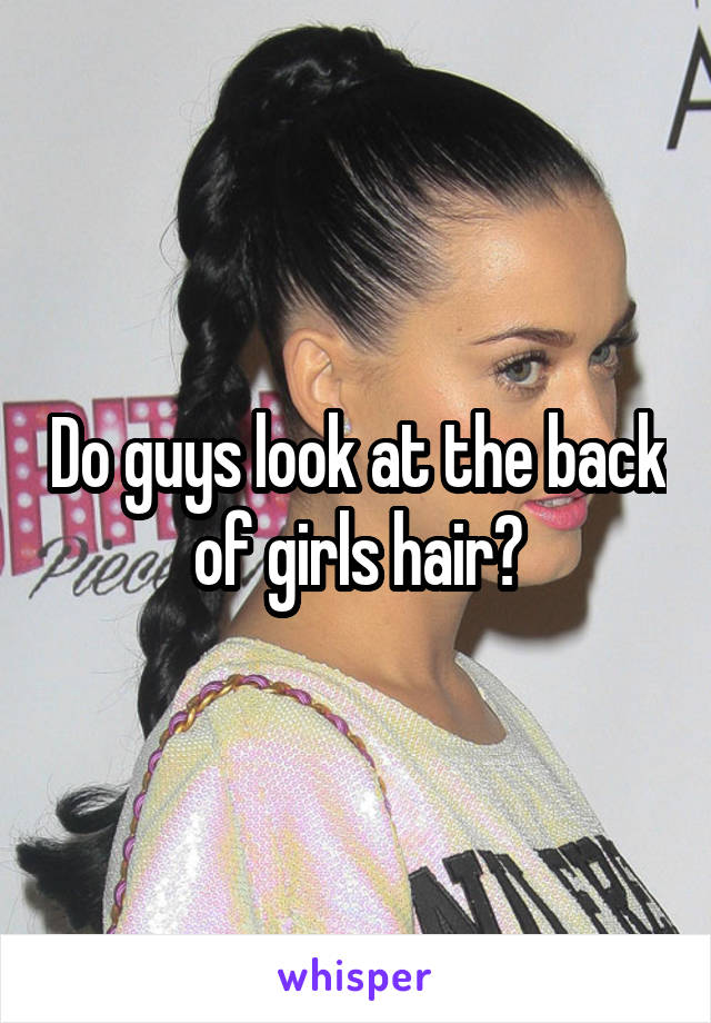 Do guys look at the back of girls hair?