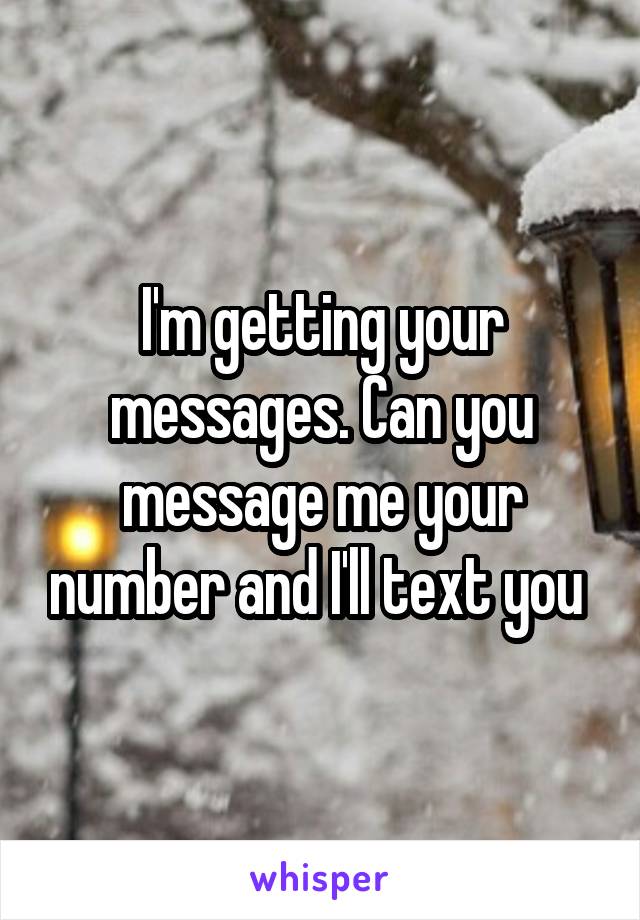 I'm getting your messages. Can you message me your number and I'll text you 