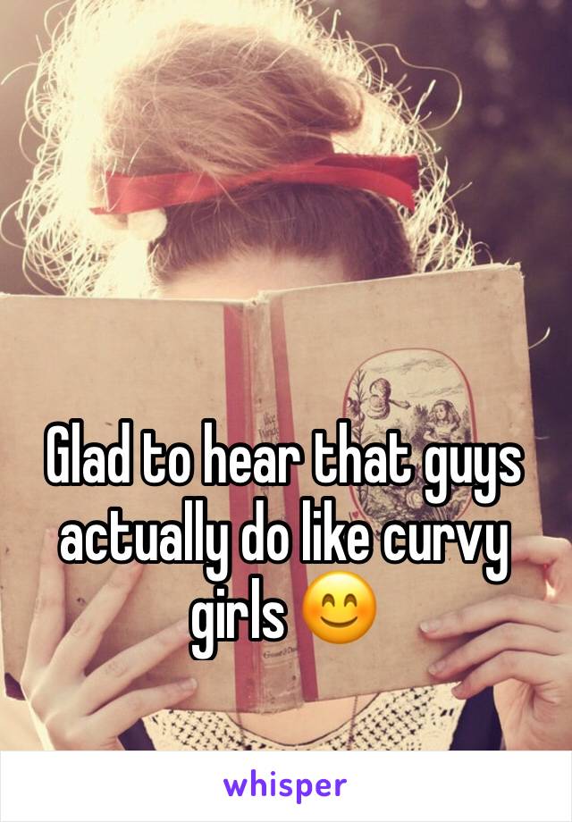 Glad to hear that guys actually do like curvy girls 😊