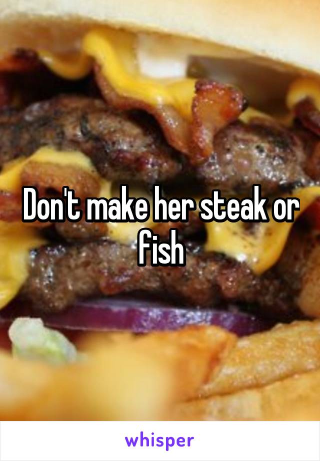 Don't make her steak or fish