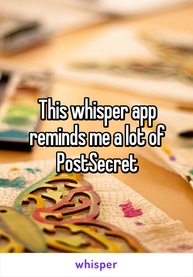 This whisper app reminds me a lot of PostSecret