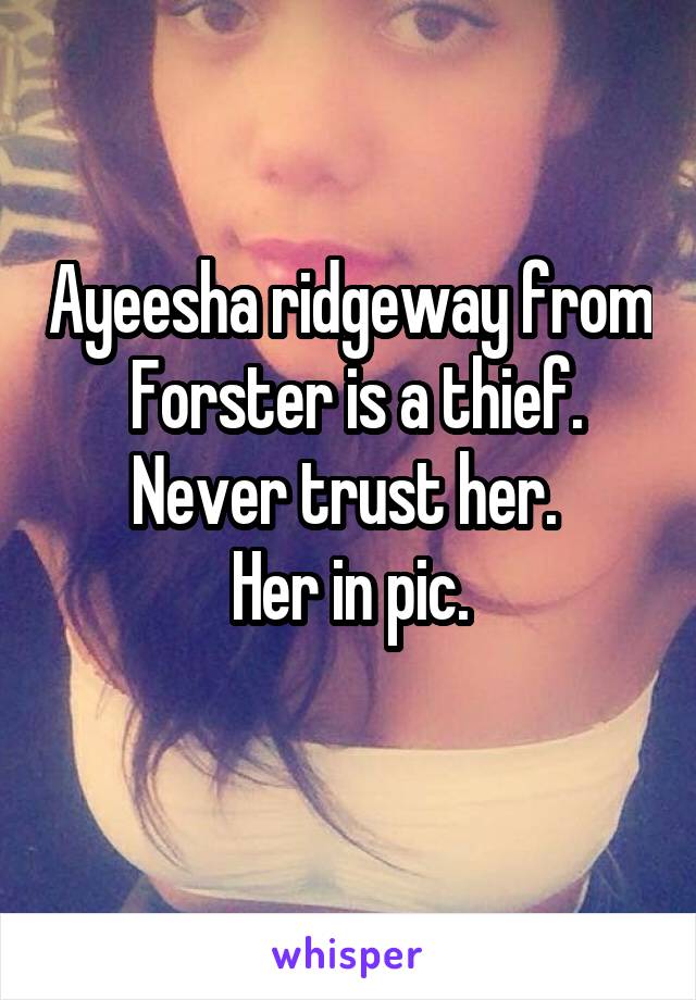 Ayeesha ridgeway from  Forster is a thief.
Never trust her. 
Her in pic.
