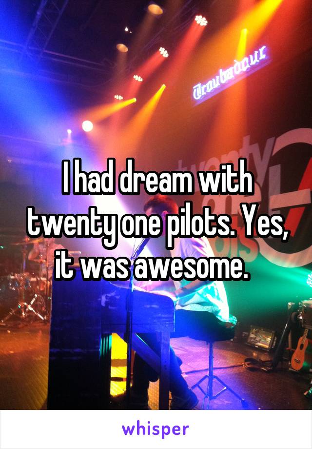 I had dream with twenty one pilots. Yes, it was awesome.  