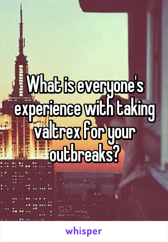 What is everyone's experience with taking valtrex for your outbreaks?