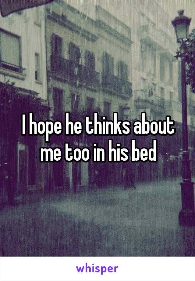 I hope he thinks about me too in his bed