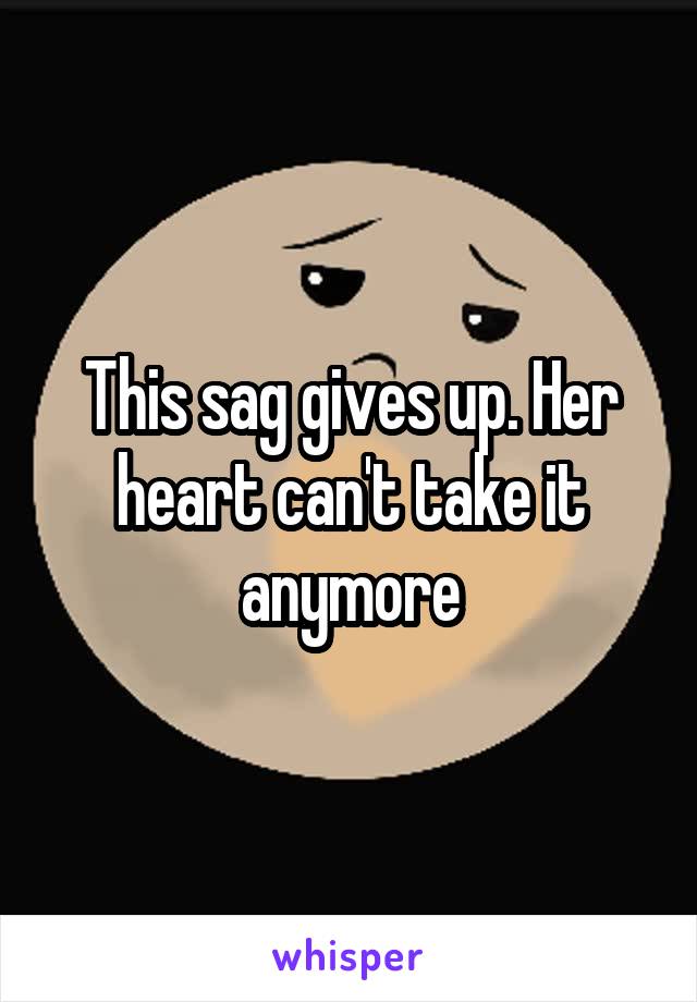 This sag gives up. Her heart can't take it anymore