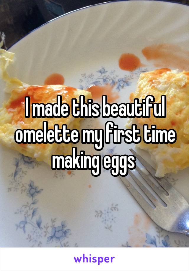I made this beautiful omelette my first time making eggs 
