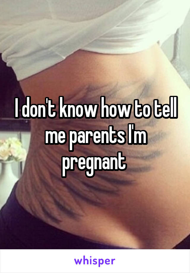 I don't know how to tell me parents I'm pregnant 
