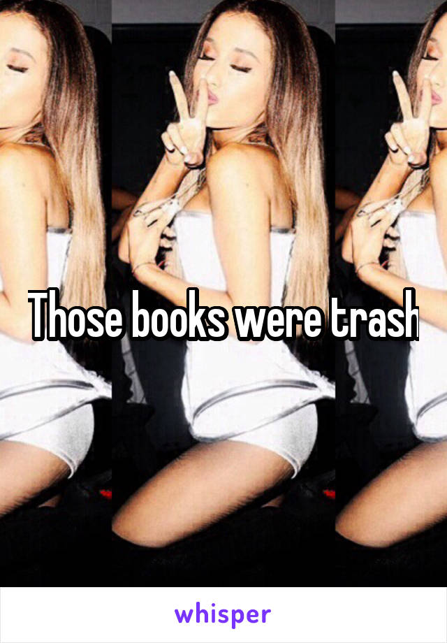 Those books were trash