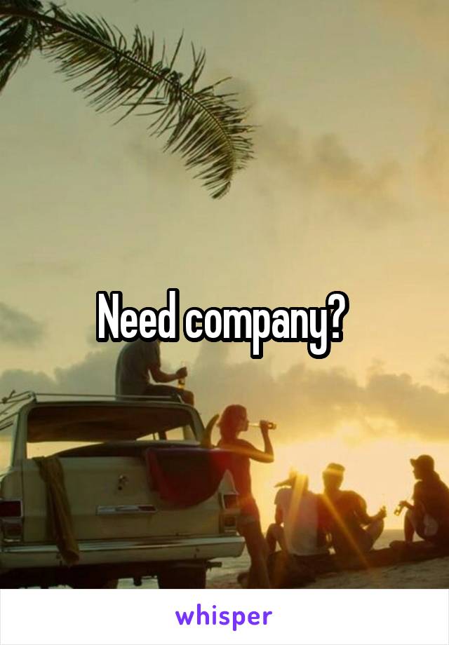 Need company? 