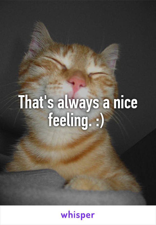 That's always a nice feeling. :) 