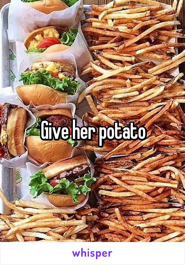 Give her potato
