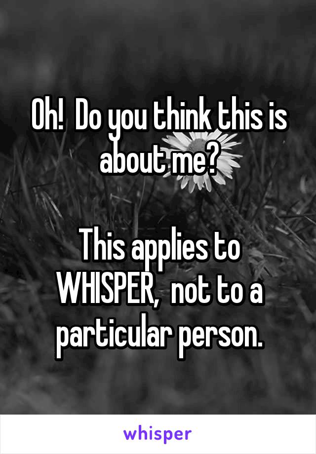 Oh!  Do you think this is about me?

This applies to WHISPER,  not to a particular person.