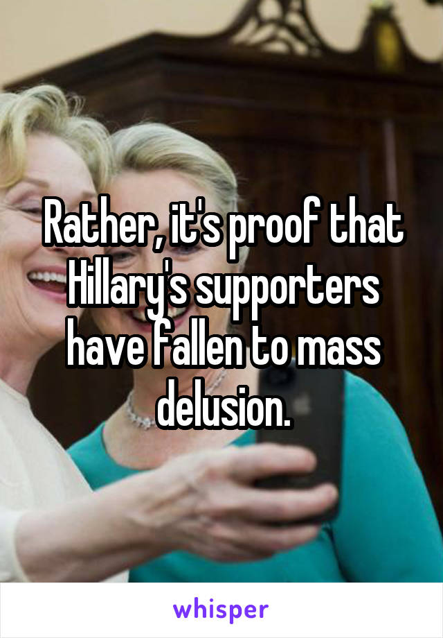 Rather, it's proof that Hillary's supporters have fallen to mass delusion.
