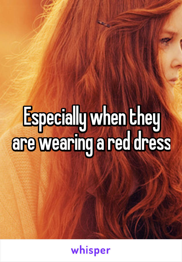 Especially when they are wearing a red dress