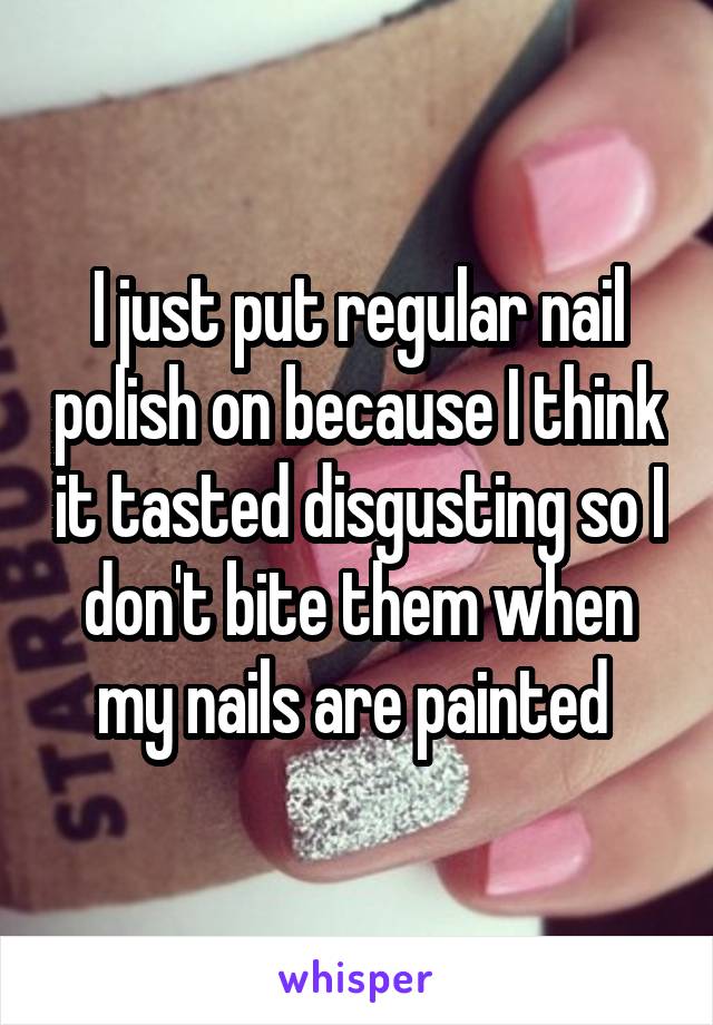 I just put regular nail polish on because I think it tasted disgusting so I don't bite them when my nails are painted 