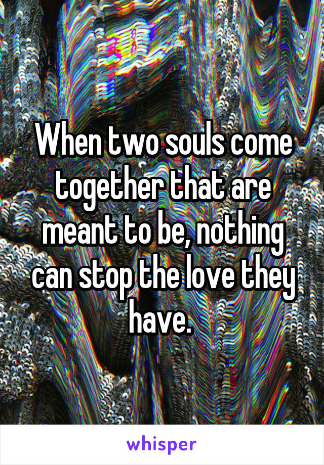 When two souls come together that are meant to be, nothing can stop the love they have. 