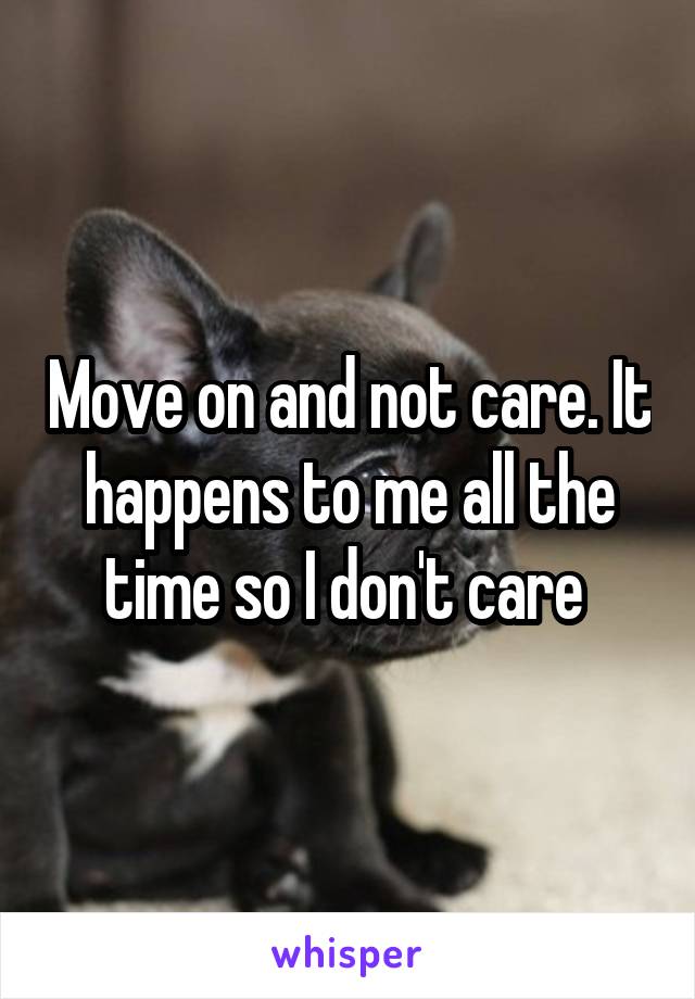 Move on and not care. It happens to me all the time so I don't care 