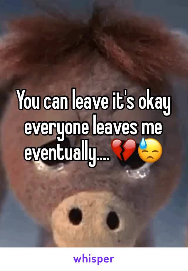 You can leave it's okay everyone leaves me eventually....💔😓
