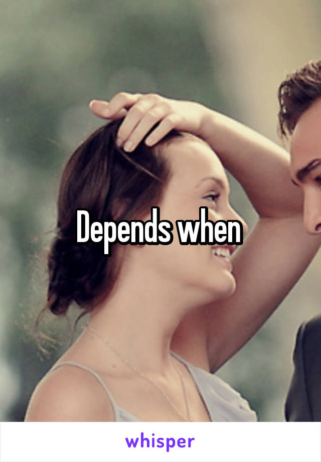Depends when 