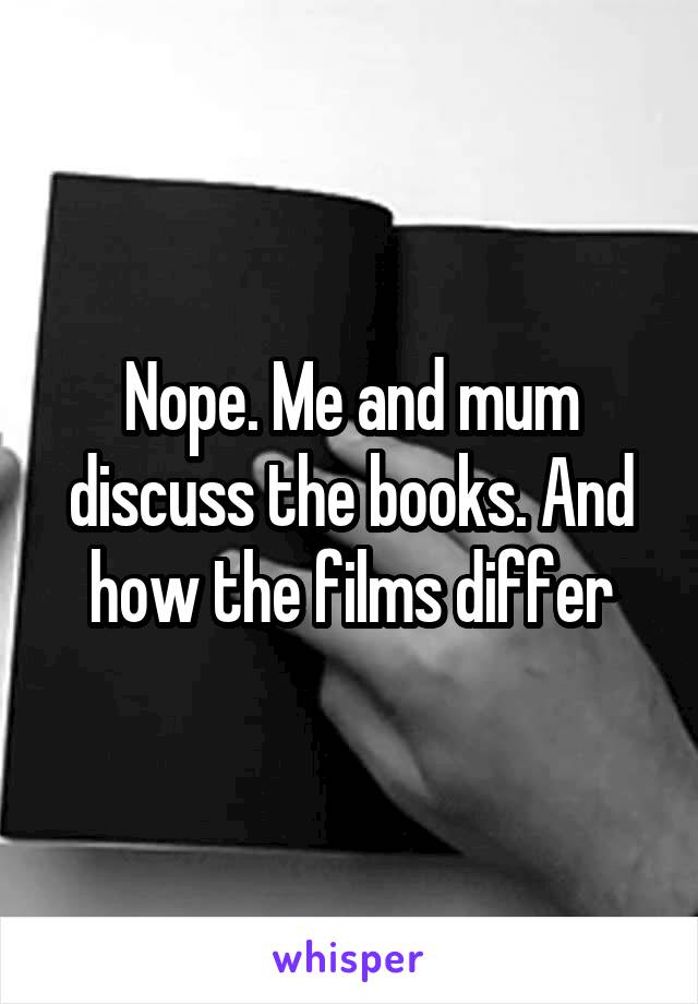 Nope. Me and mum discuss the books. And how the films differ