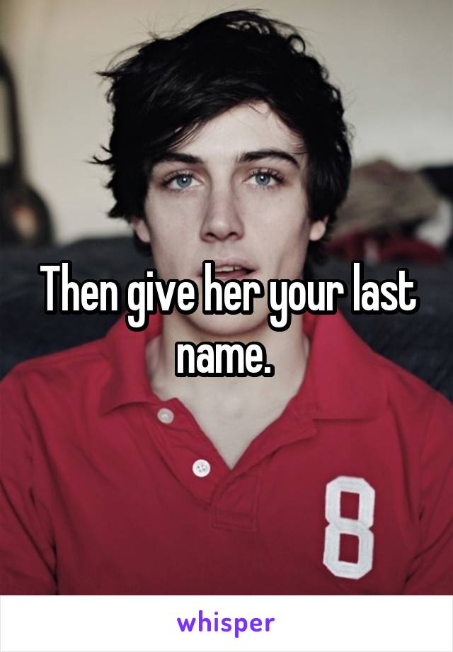 Then give her your last name. 