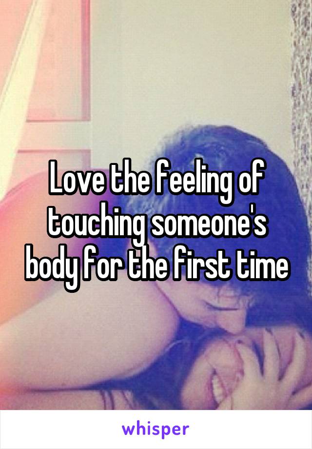 Love the feeling of touching someone's body for the first time