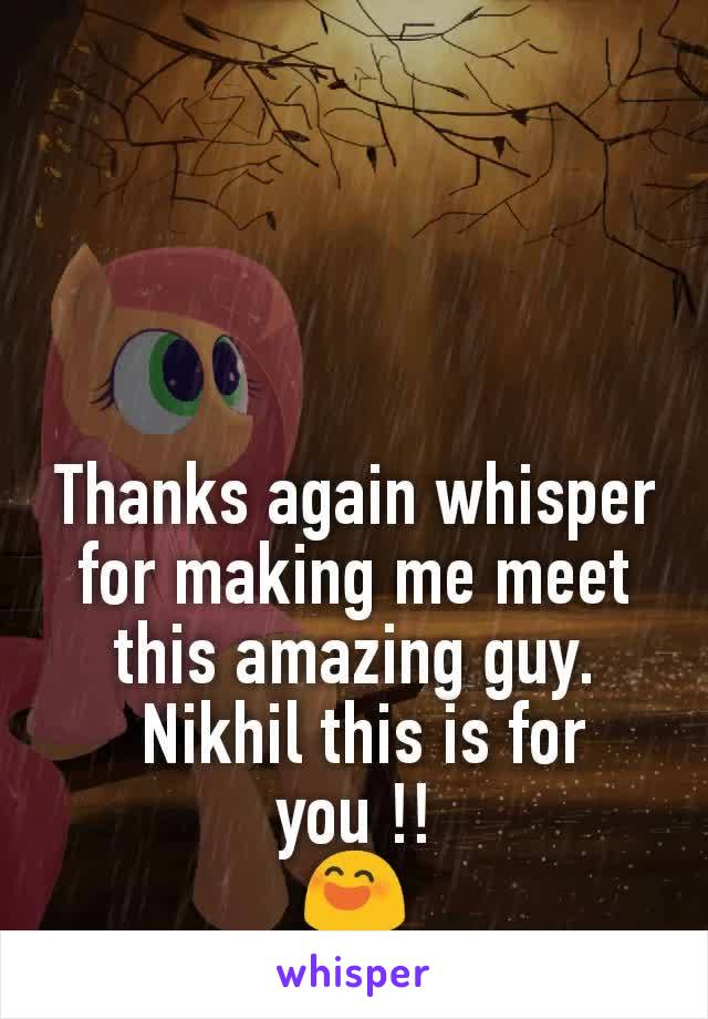 Thanks again whisper for making me meet this amazing guy.
 Nikhil this is for you !!
😄