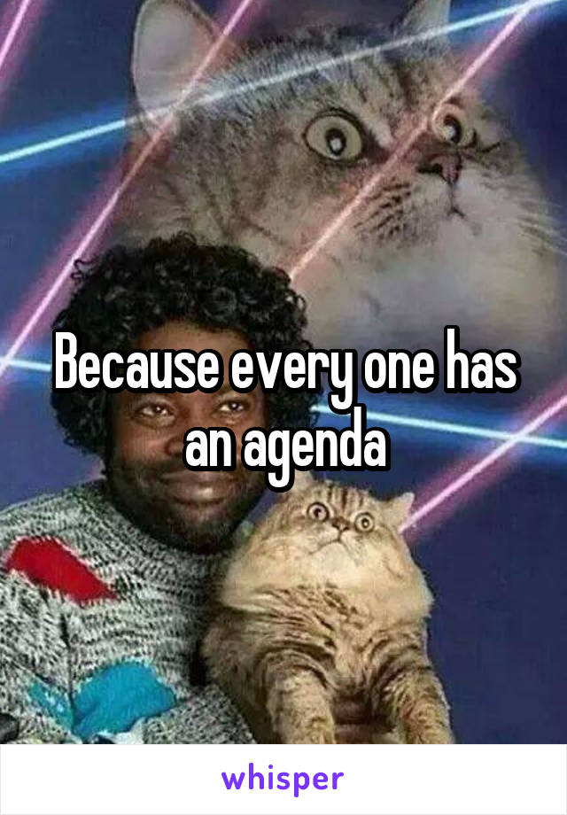 Because every one has an agenda