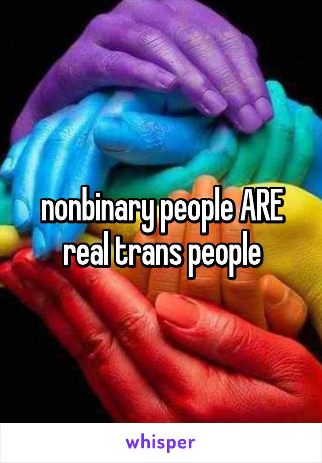 nonbinary people ARE real trans people