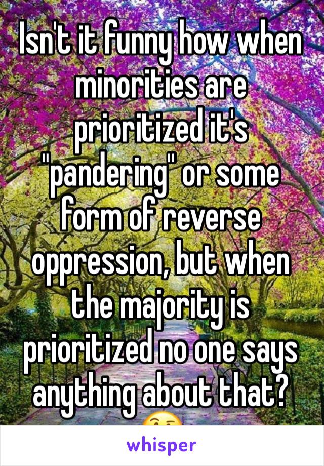 Isn't it funny how when minorities are prioritized it's "pandering" or some form of reverse oppression, but when the majority is prioritized no one says anything about that?
🤔