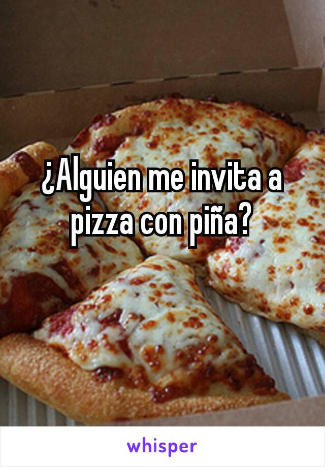 ¿Alguien me invita a pizza con piña?