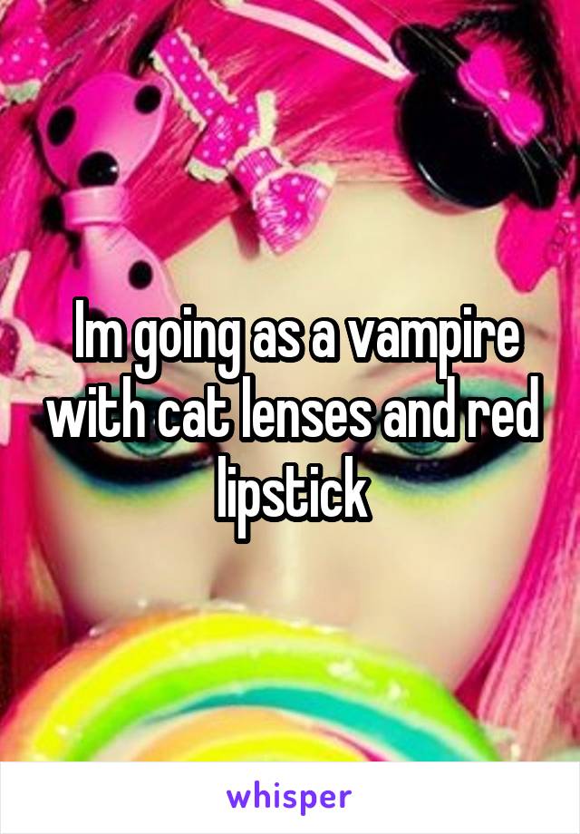  Im going as a vampire with cat lenses and red lipstick