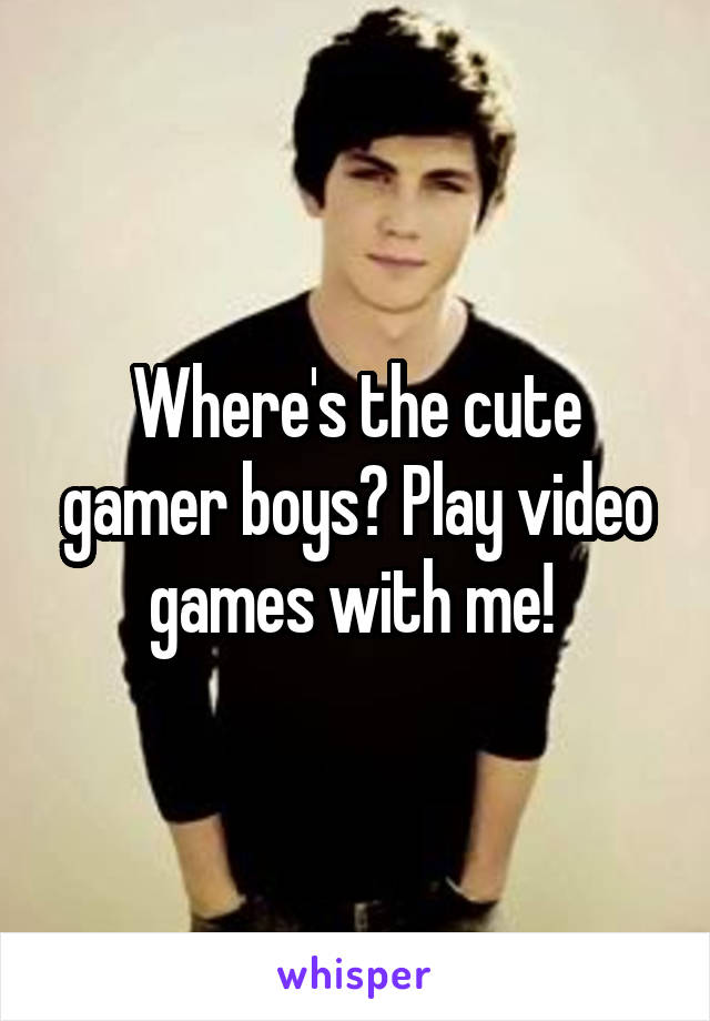 Where's the cute gamer boys? Play video games with me! 