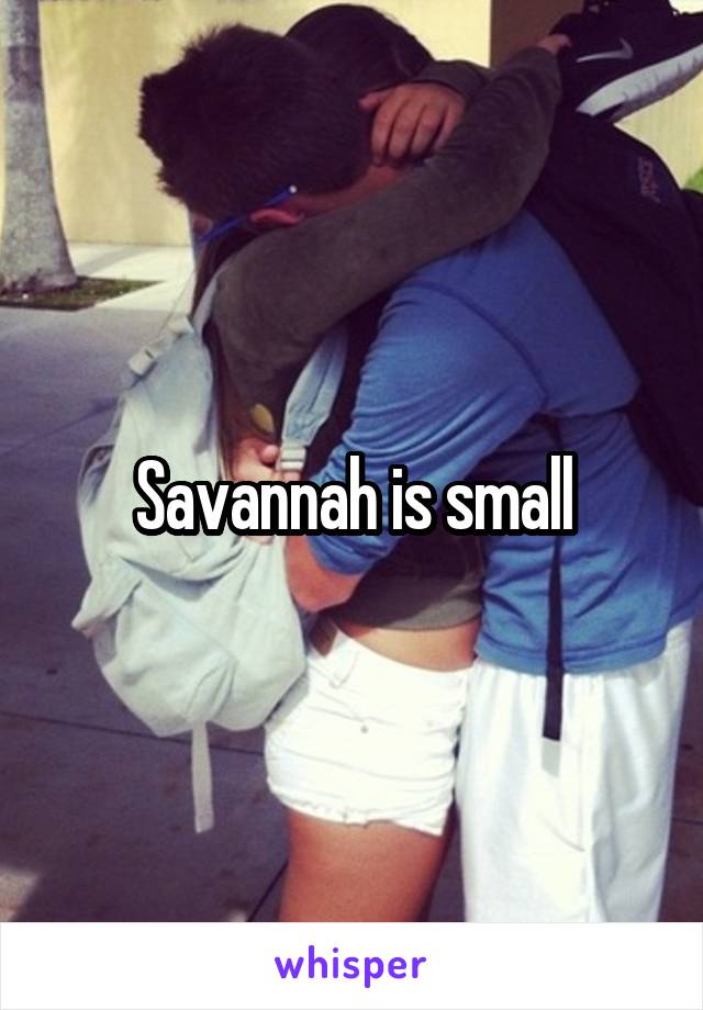 Savannah is small