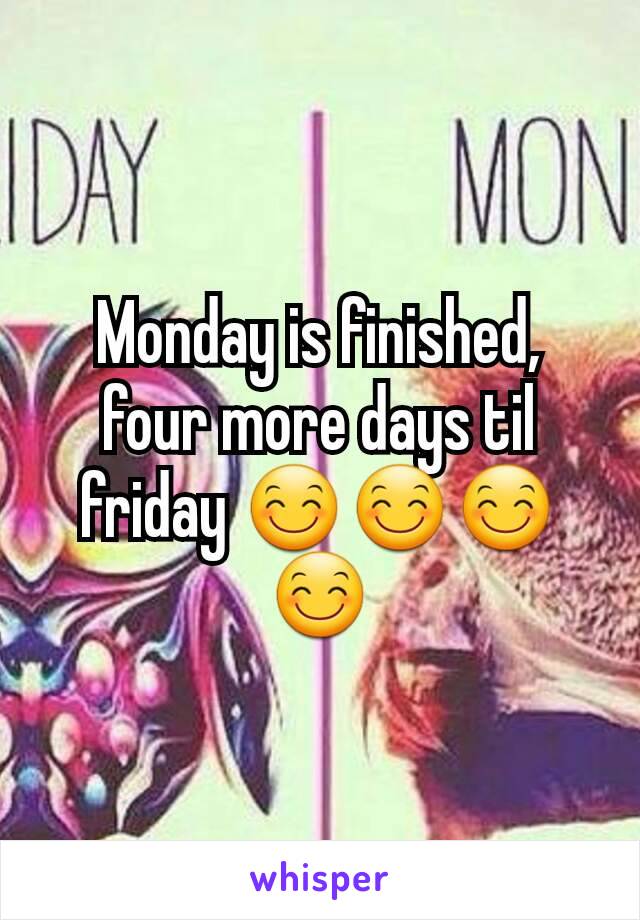 Monday is finished, four more days til friday 😊😊😊😊