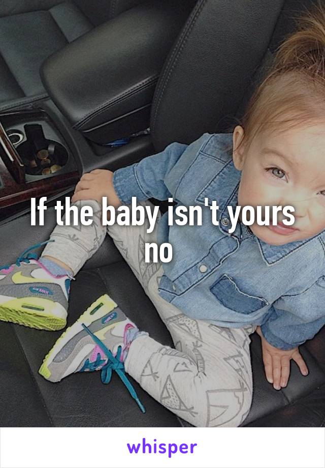 If the baby isn't yours no 