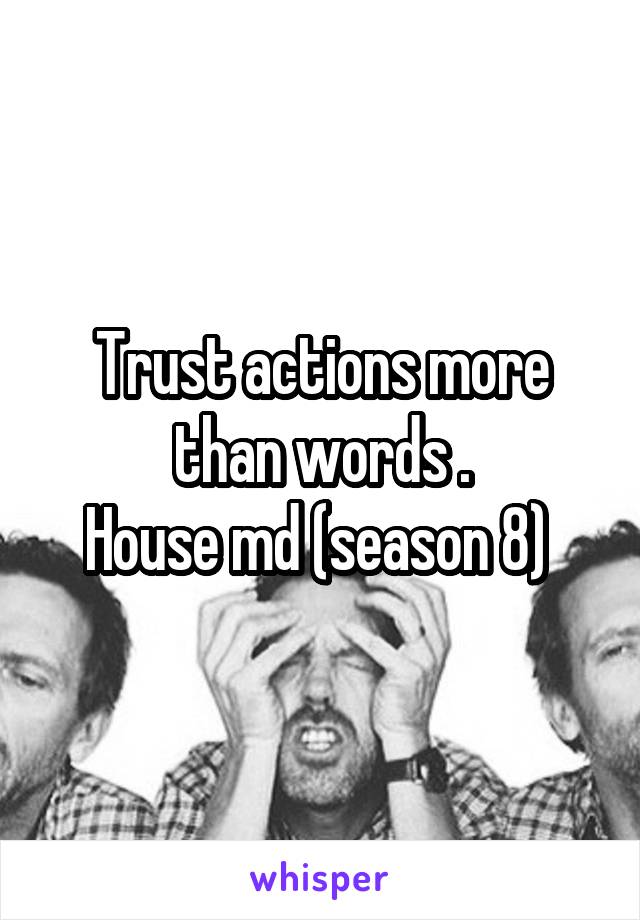 Trust actions more than words .
House md (season 8) 
