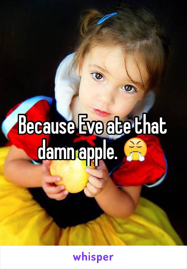 Because Eve ate that damn apple. 😤