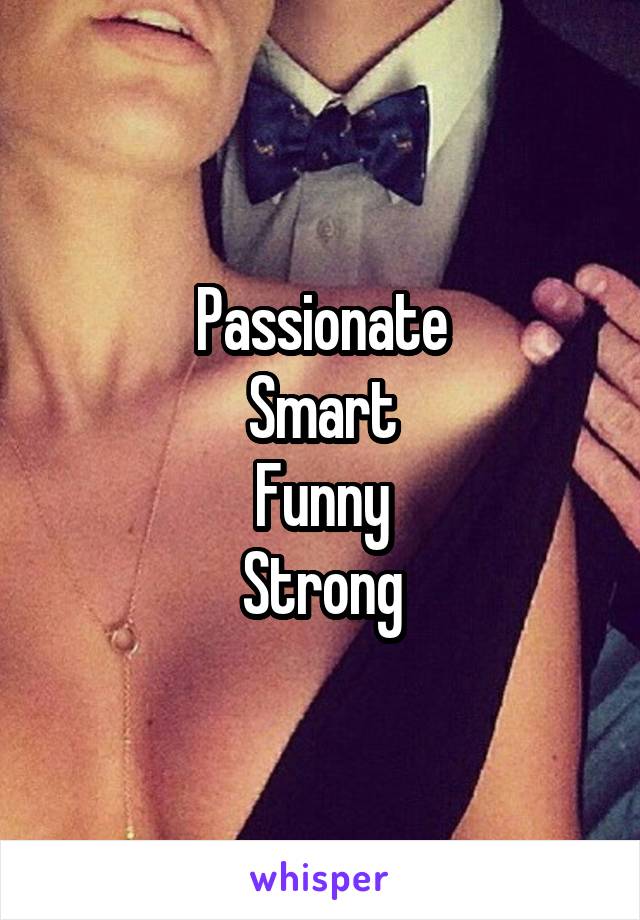Passionate
Smart
Funny
Strong