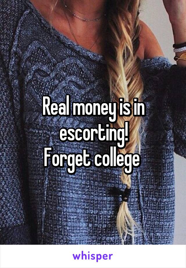Real money is in escorting!
Forget college 