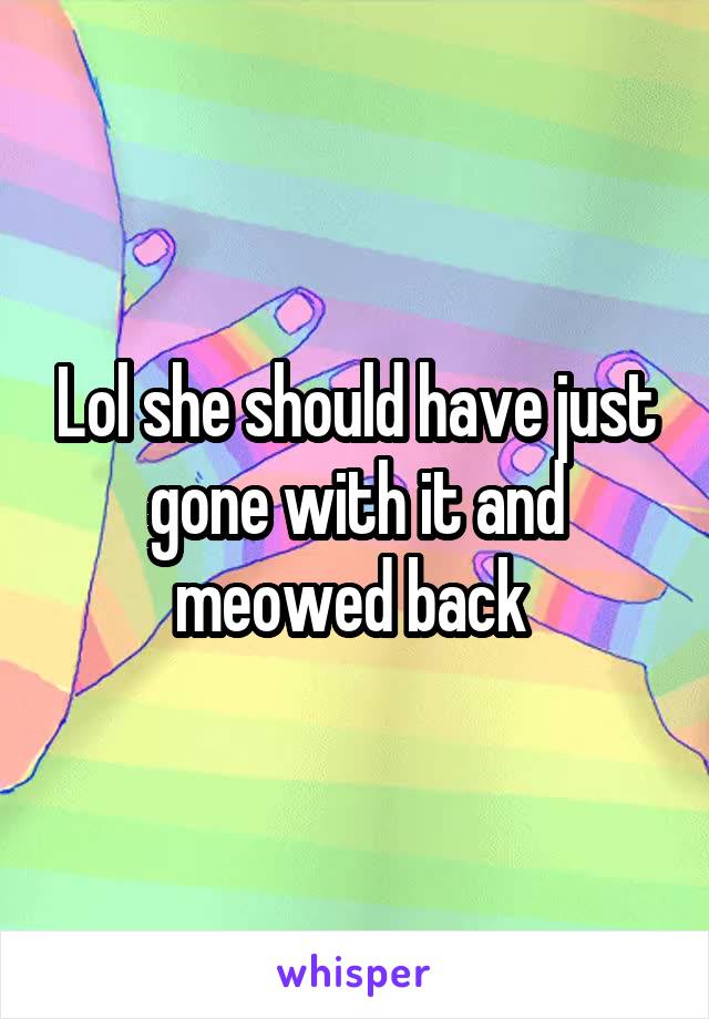 Lol she should have just gone with it and meowed back 